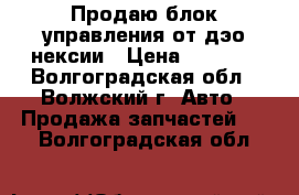 Продаю блок управления от дэо нексии › Цена ­ 3 000 - Волгоградская обл., Волжский г. Авто » Продажа запчастей   . Волгоградская обл.